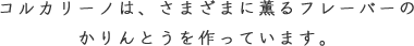 コルカリーノは、さまざまに薫るフレーバーのかりんとうを作っています。